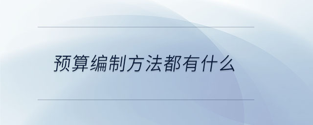 預(yù)算編制方法都有什么