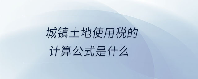 城鎮(zhèn)土地使用稅的計算公式是什么