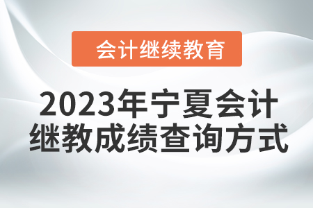 2023年寧夏會計(jì)繼續(xù)教育成績查詢方式