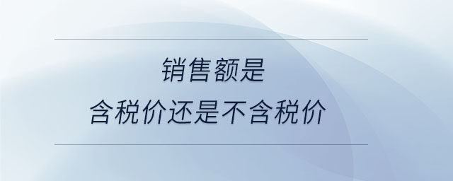 銷售額是含稅價(jià)還是不含稅價(jià)