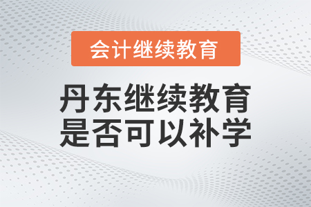 2023年丹東會(huì)計(jì)繼續(xù)教育是否可以補(bǔ)學(xué)？