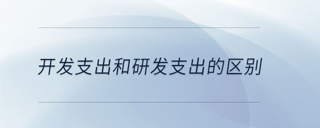 開發(fā)支出和研發(fā)支出的區(qū)別