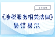 2023年稅務師《涉稅服務相關法律》易錯易混知識點匯總