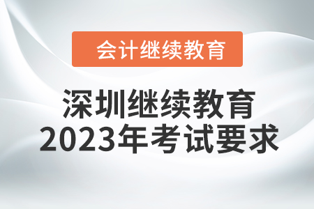 深圳會計繼續(xù)教育2023年考試要求