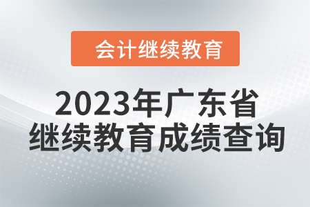 2023年?yáng)|奧廣東省會(huì)計(jì)繼續(xù)教育成績(jī)查詢方式