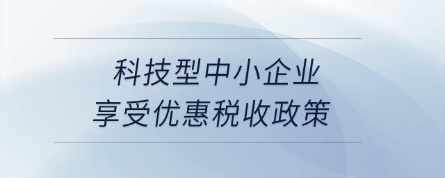 科技型中小企業(yè)享受優(yōu)惠稅收政策,？