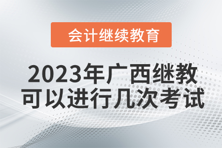 2023年廣西會(huì)計(jì)繼續(xù)教育可以進(jìn)行幾次考試,？
