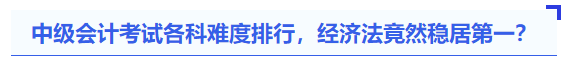 中級(jí)會(huì)計(jì)考試各科難度排行,，經(jīng)濟(jì)法竟然穩(wěn)居第一？