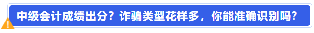 中級會計成績出分？詐騙類型花樣多,，你能準(zhǔn)確識別嗎,？