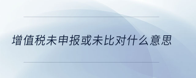 增值稅未申報或未比對什么意思