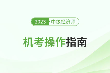 2023年中級經(jīng)濟(jì)師考試機(jī)考操作指南（官方）