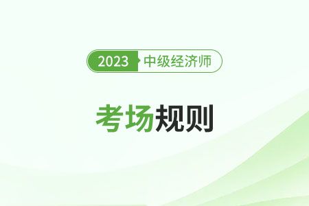 2023年中級(jí)經(jīng)濟(jì)師考試考場(chǎng)規(guī)則匯總（官方）