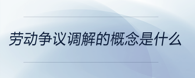 勞動爭議調(diào)解的概念是什么