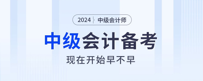 關(guān)注,！2024年中級會計(jì)師備考,，現(xiàn)在開始早不早？