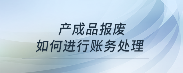 產(chǎn)成品報(bào)廢如何進(jìn)行賬務(wù)處理？