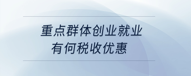 重點(diǎn)群體創(chuàng)業(yè)就業(yè)有何稅收優(yōu)惠,？