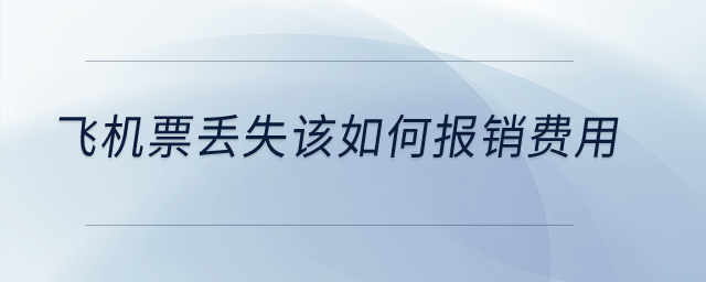 飛機票丟失該如何報銷費用？