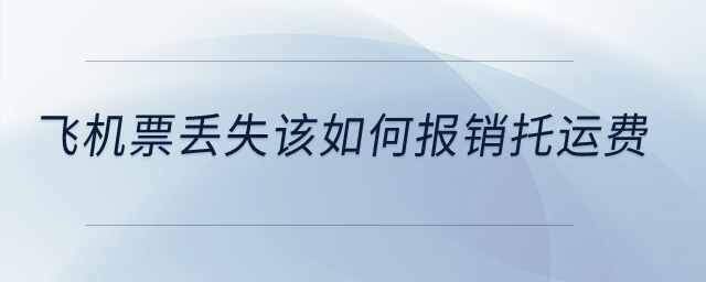 飛機(jī)票丟失該如何報(bào)銷托運(yùn)費(fèi)？