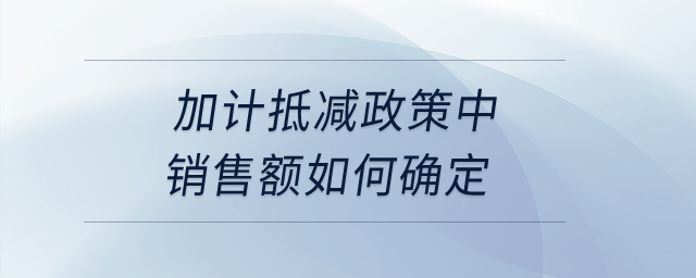 加計抵減政策中銷售額如何確定,？