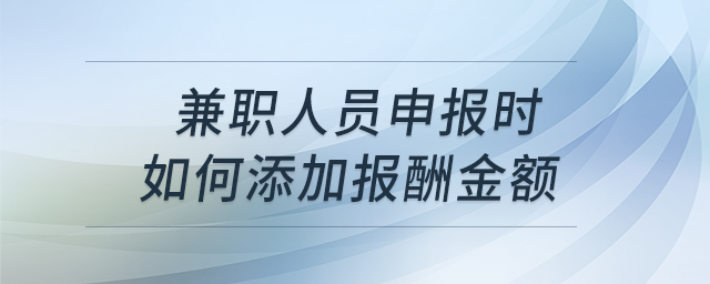 兼職人員申報(bào)時(shí)如何添加報(bào)酬金額,？