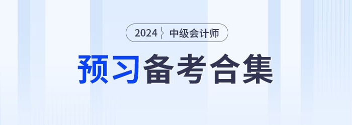 請查收,！2024年中級會計職稱預(yù)習(xí)備考資料集錦