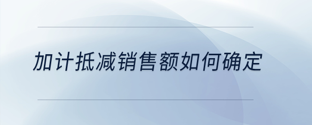 加計(jì)抵減銷售額如何確定,？