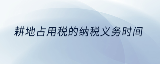 耕地占用稅的納稅義務(wù)時(shí)間,？