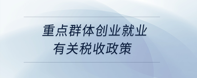 重點群體創(chuàng)業(yè)就業(yè)有關(guān)稅收政策？