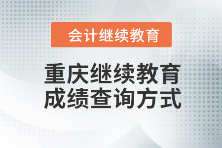 重慶會(huì)計(jì)繼續(xù)教育2023年成績查詢方式