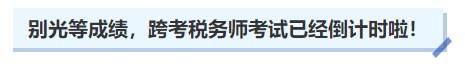 中級會計(jì)別光等成績,，跨考稅務(wù)師考試已經(jīng)倒計(jì)時(shí)啦！