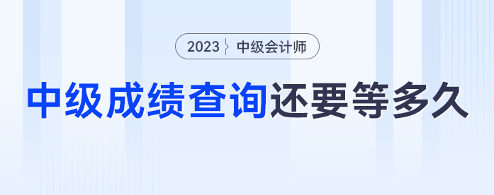 去年中級會計(jì)中級查詢已經(jīng)開啟，2023年中級會計(jì)成績查詢還要等多久,？