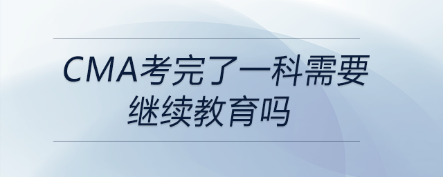 cma考完了一科需要繼續(xù)教育嗎