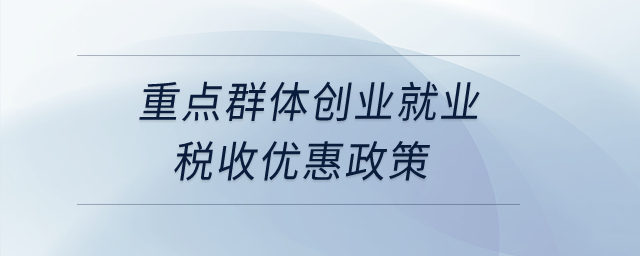 重點(diǎn)群體創(chuàng)業(yè)就業(yè)稅收優(yōu)惠政策,？