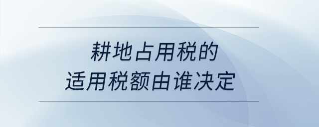 耕地占用稅的適用稅額由誰決定,？