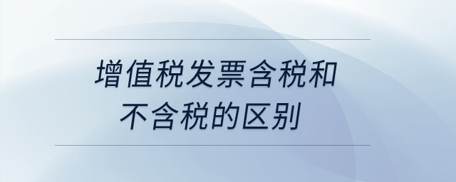 增值稅發(fā)票含稅和不含稅的區(qū)別,？