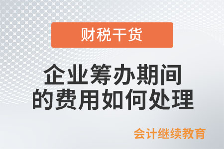 企業(yè)籌辦期間發(fā)生的費(fèi)用如何處理,？