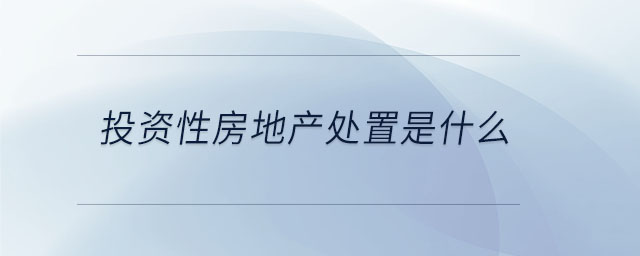 投資性房地產處置是什么
