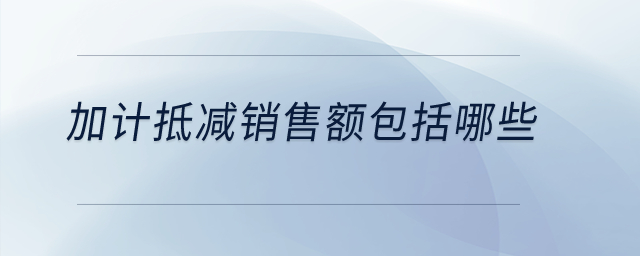 加計抵減銷售額包括哪些,？