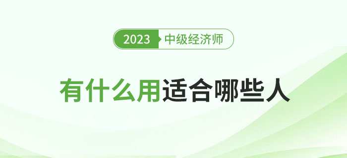 中級(jí)經(jīng)濟(jì)師考完有什么用,？哪些人適合考中級(jí)經(jīng)濟(jì)師,？