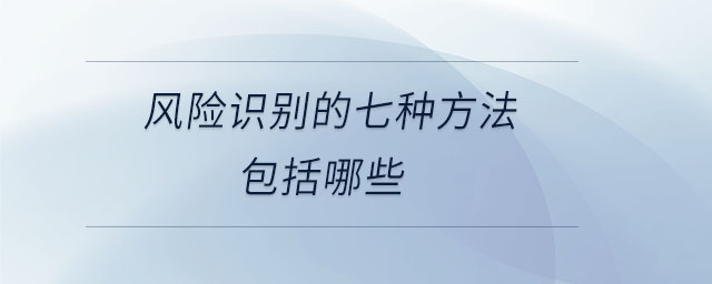 風(fēng)險(xiǎn)識(shí)別的七種方法包括哪些