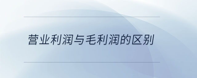 營業(yè)利潤與毛利潤的區(qū)別