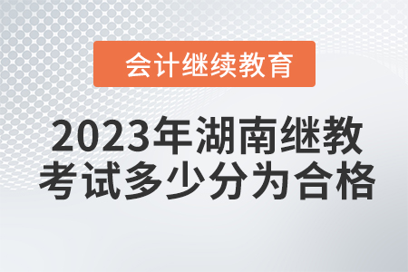 2023年湖南會計繼續(xù)教育考試多少分為合格,？