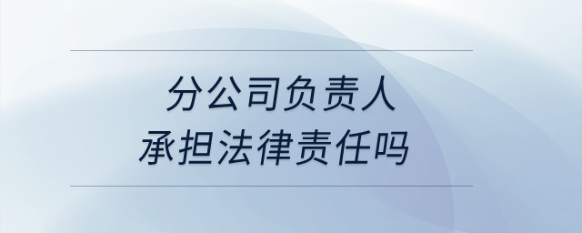 分公司負責人承擔法律責任嗎,？