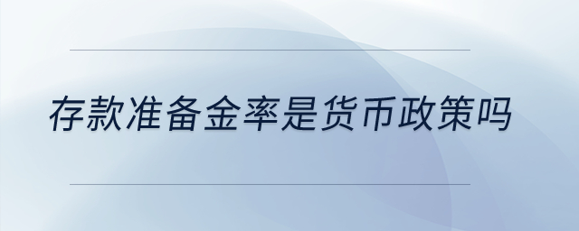 存款準(zhǔn)備金率是貨幣政策嗎,？