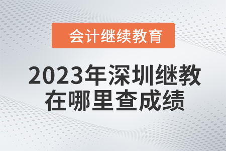 2023年深圳會(huì)計(jì)繼續(xù)教育在哪里查成績(jī)？