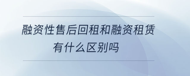 融資性售后回租和融資租賃有什么區(qū)別嗎