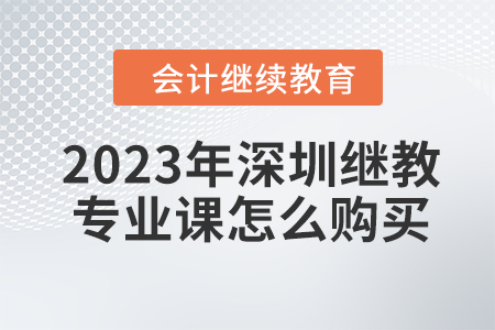 2023年深圳會計繼續(xù)教育專業(yè)課怎么購買,？