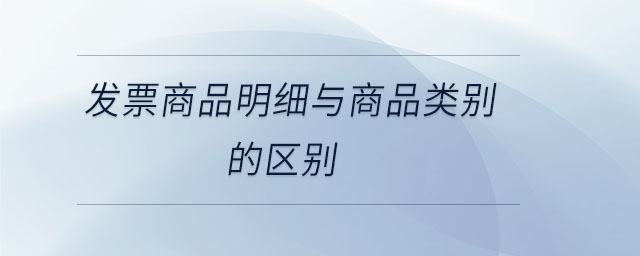 發(fā)票商品明細(xì)與商品類別的區(qū)別