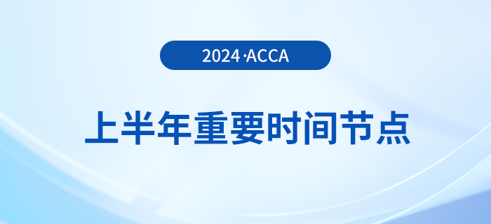 2024年上半年acca重要時(shí)間節(jié)點(diǎn)匯總,！考生注意,！