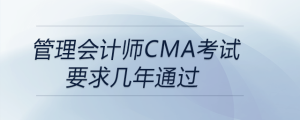 管理會計師cma考試要求幾年通過